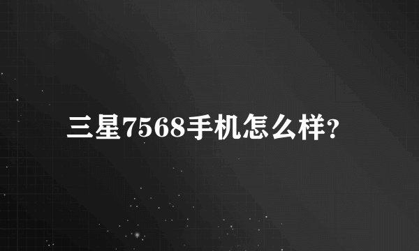 三星7568手机怎么样？