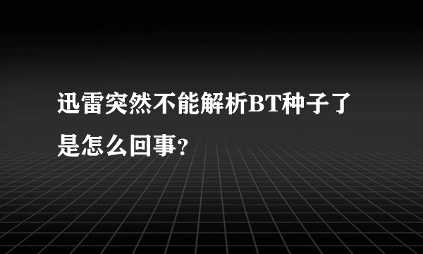 迅雷突然不能解析BT种子了是怎么回事？