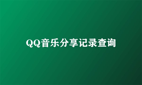 QQ音乐分享记录查询