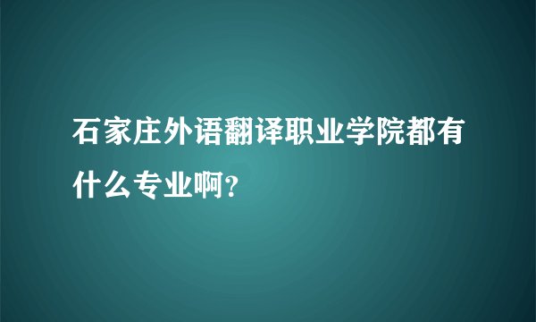 石家庄外语翻译职业学院都有什么专业啊？