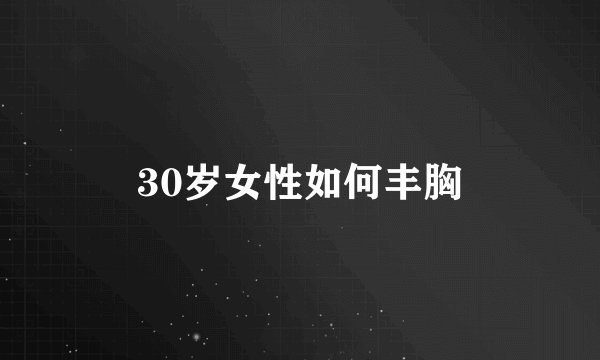 30岁女性如何丰胸
