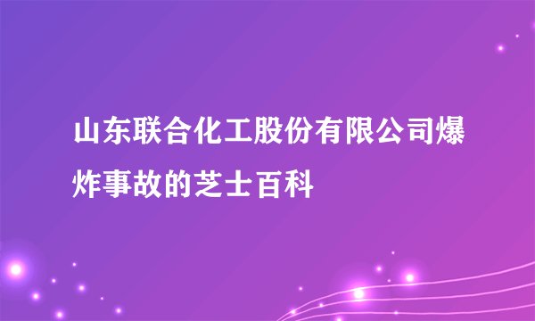 山东联合化工股份有限公司爆炸事故的芝士百科