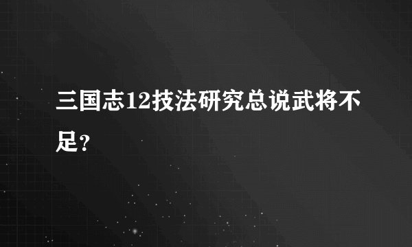 三国志12技法研究总说武将不足？