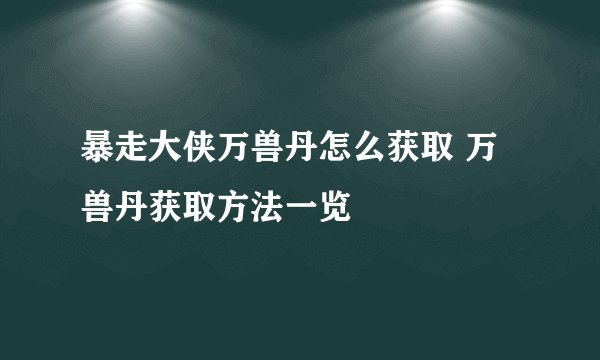 暴走大侠万兽丹怎么获取 万兽丹获取方法一览