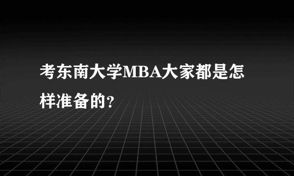 考东南大学MBA大家都是怎样准备的？