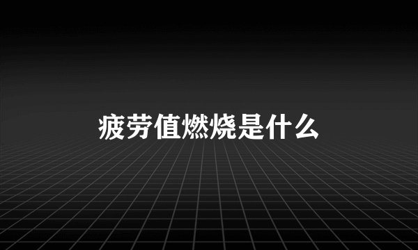 疲劳值燃烧是什么