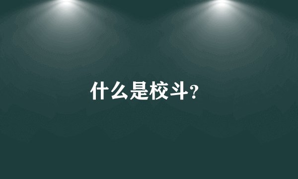 什么是校斗？