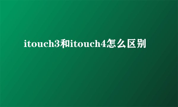 itouch3和itouch4怎么区别
