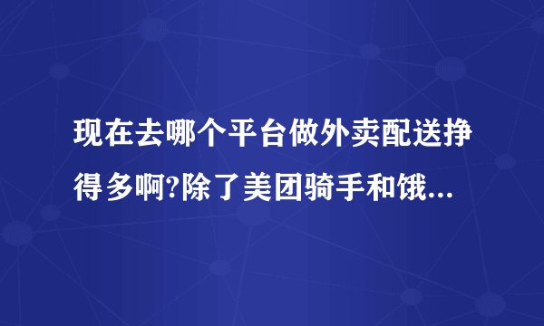 现在去哪个平台做外卖配送挣得多啊?除了美团骑手和饿了吗还有哪些？