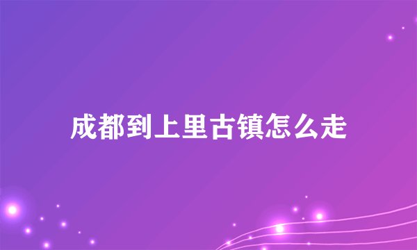 成都到上里古镇怎么走