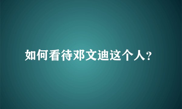 如何看待邓文迪这个人？