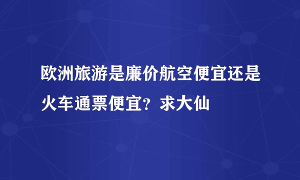 欧洲旅游是廉价航空便宜还是火车通票便宜？求大仙