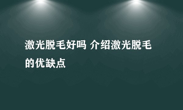 激光脱毛好吗 介绍激光脱毛的优缺点