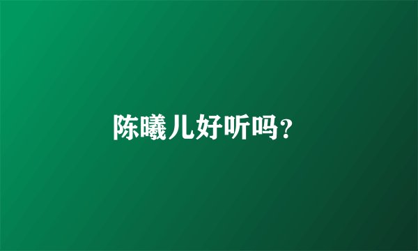 陈曦儿好听吗？