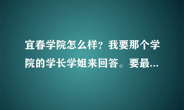宜春学院怎么样？我要那个学院的学长学姐来回答。要最新的评论哦！
