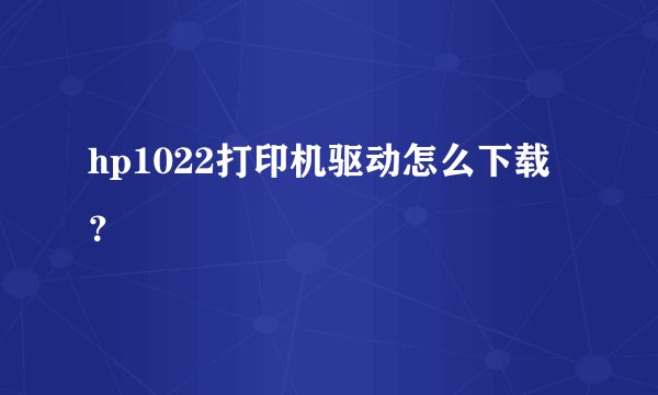 hp1022打印机驱动怎么下载？