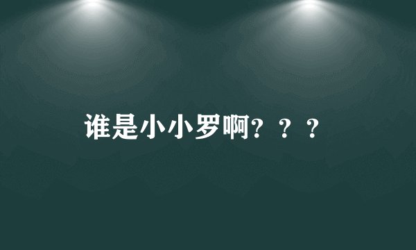 谁是小小罗啊？？？