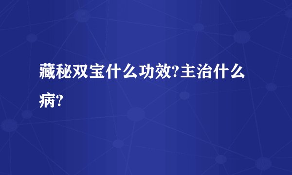 藏秘双宝什么功效?主治什么病?