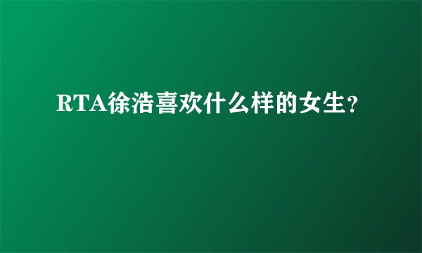 RTA徐浩喜欢什么样的女生？