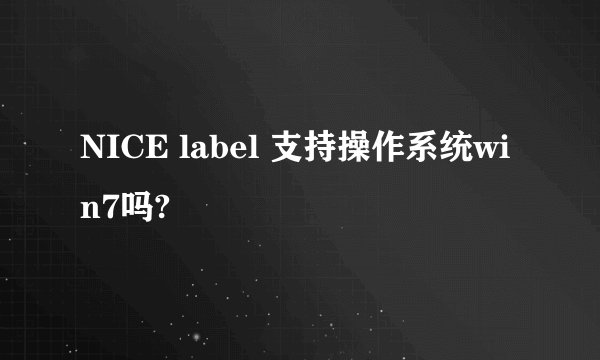 NICE label 支持操作系统win7吗?