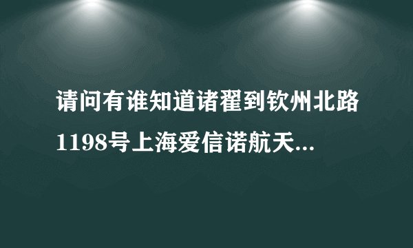 请问有谁知道诸翟到钦州北路1198号上海爱信诺航天信息有限公司如何换乘公交或地铁？越详细越好