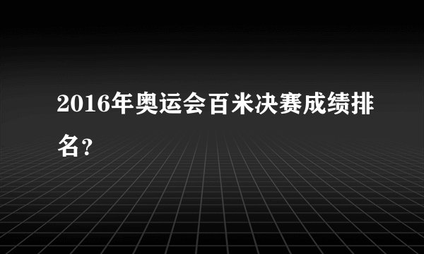 2016年奥运会百米决赛成绩排名？