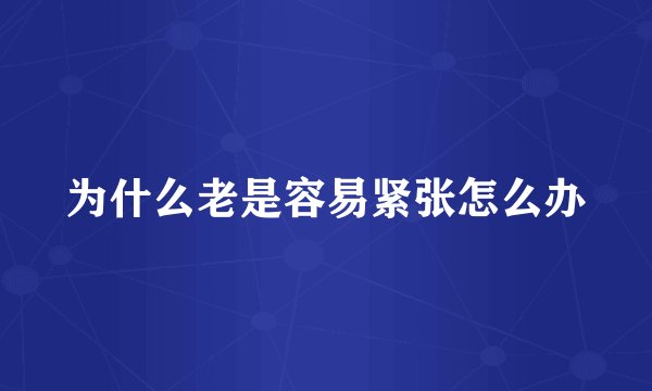 为什么老是容易紧张怎么办