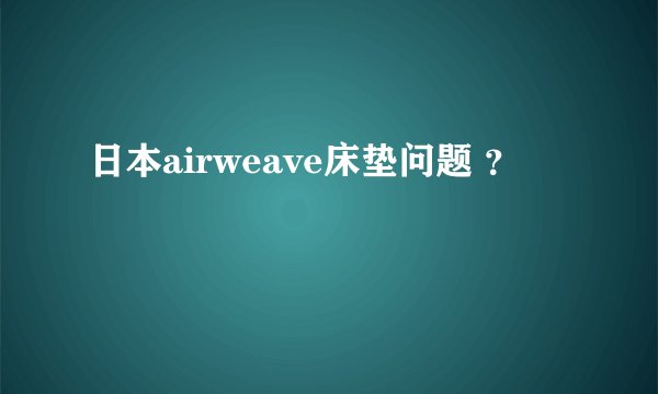 日本airweave床垫问题 ？