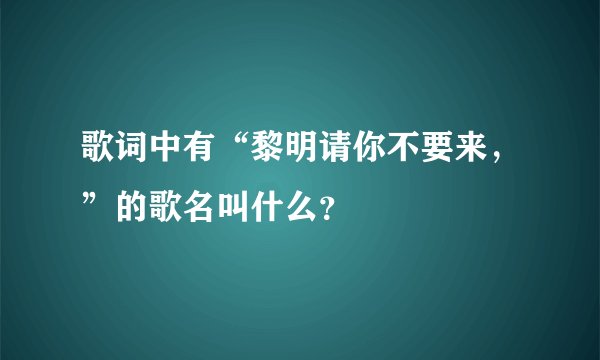 歌词中有“黎明请你不要来，”的歌名叫什么？