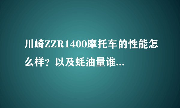 川崎ZZR1400摩托车的性能怎么样？以及蚝油量谁知道呢？