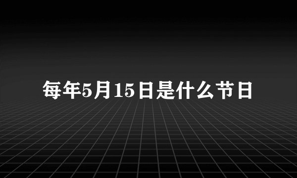 每年5月15日是什么节日
