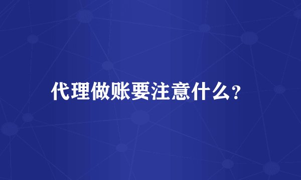 代理做账要注意什么？