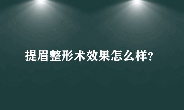 提眉整形术效果怎么样？