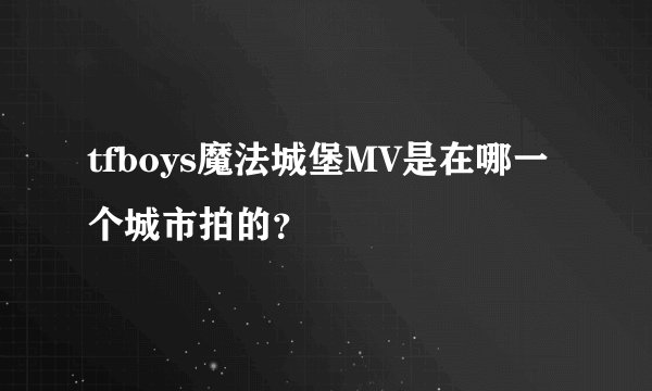 tfboys魔法城堡MV是在哪一个城市拍的？