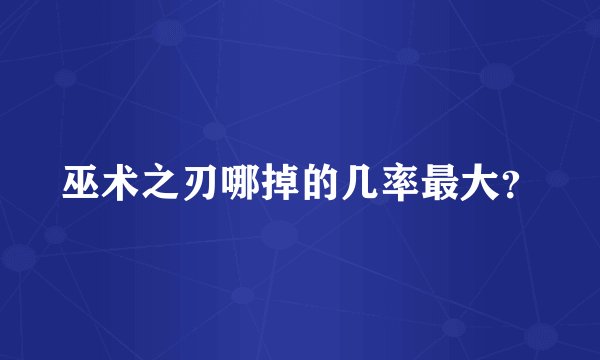 巫术之刃哪掉的几率最大？