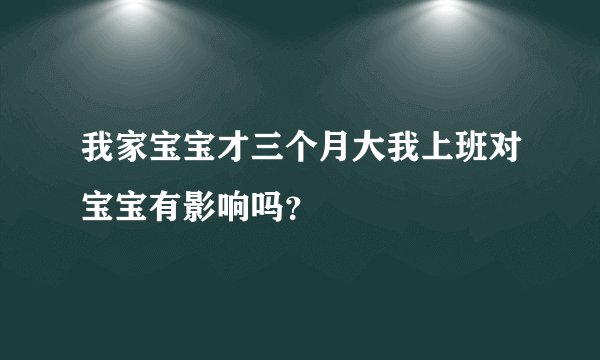 我家宝宝才三个月大我上班对宝宝有影响吗？