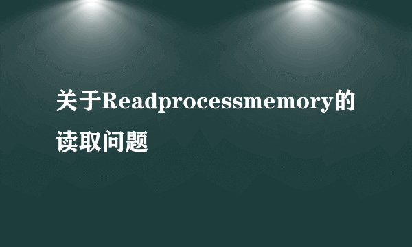 关于Readprocessmemory的读取问题