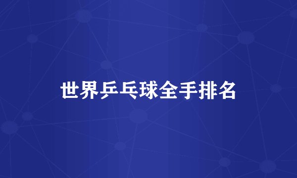 世界乒乓球全手排名