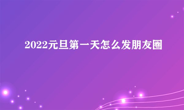 2022元旦第一天怎么发朋友圈