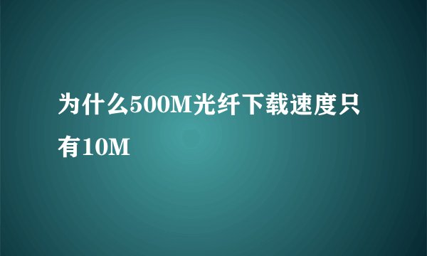 为什么500M光纤下载速度只有10M
