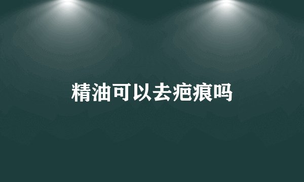 精油可以去疤痕吗