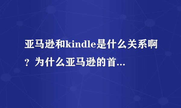 亚马逊和kindle是什么关系啊？为什么亚马逊的首页都是kindle啊？