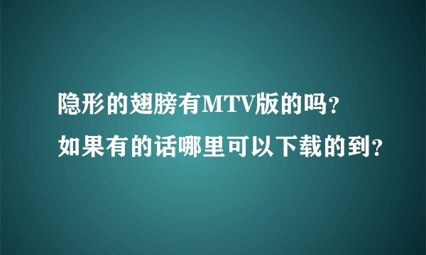 隐形的翅膀有MTV版的吗？如果有的话哪里可以下载的到？