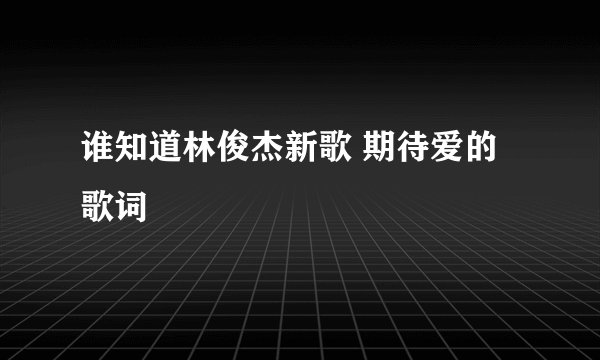 谁知道林俊杰新歌 期待爱的歌词