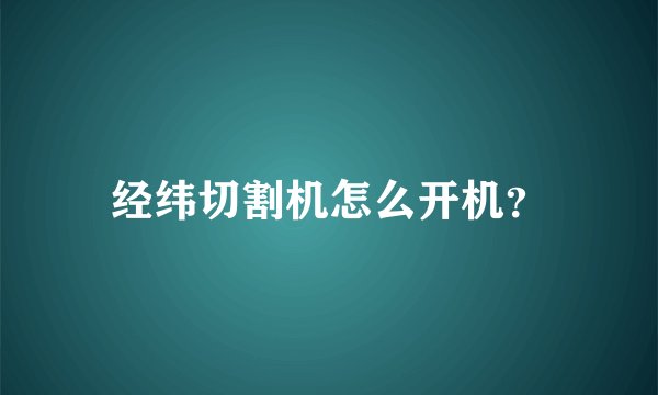 经纬切割机怎么开机？
