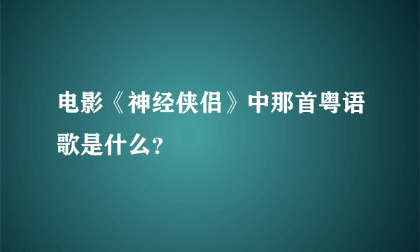 电影《神经侠侣》中那首粤语歌是什么？