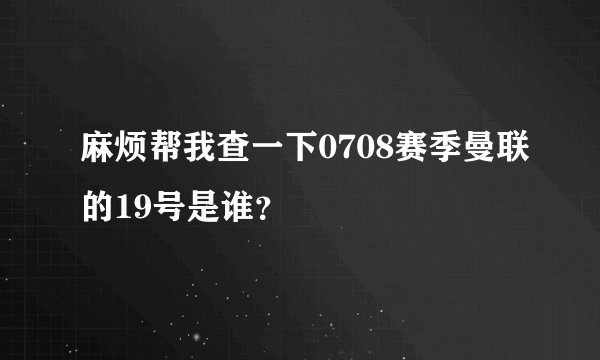 麻烦帮我查一下0708赛季曼联的19号是谁？