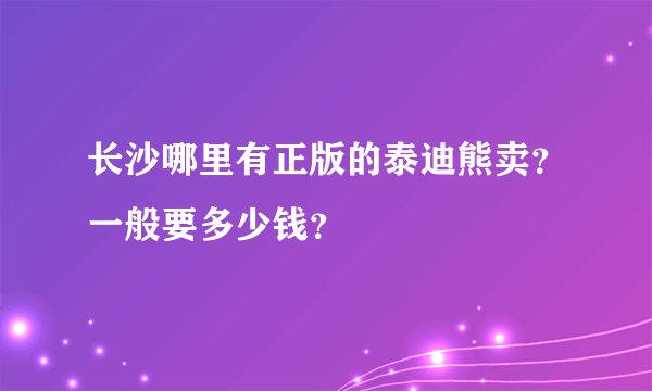长沙哪里有正版的泰迪熊卖？一般要多少钱？