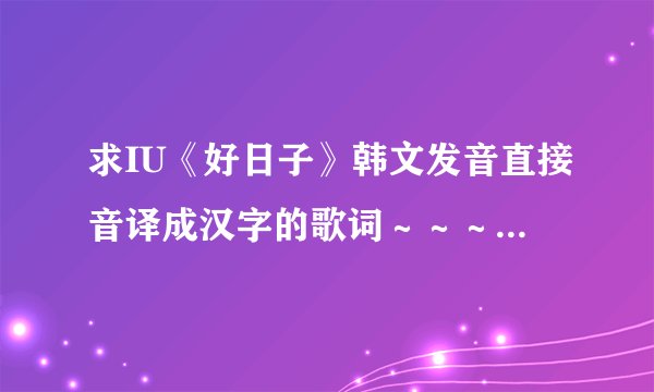 求IU《好日子》韩文发音直接音译成汉字的歌词～～～谢谢啦～～～