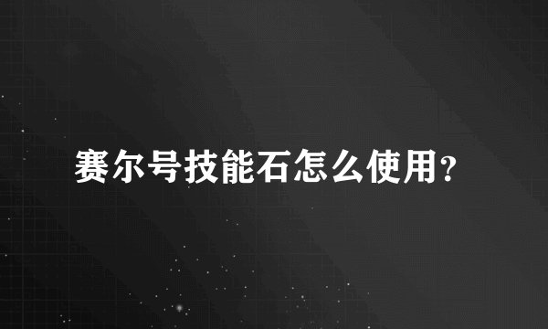 赛尔号技能石怎么使用？